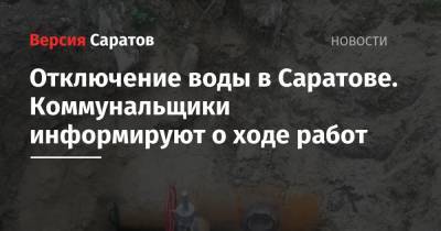 Отключение воды в Саратове. Коммунальщики информируют о ходе работ - nversia.ru - Саратов