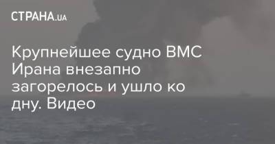 Крупнейшее судно ВМС Ирана внезапно загорелось и ушло ко дну. Видео - strana.ua - Турция - Иран - Тегеран - Судно