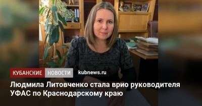 Людмила Литовченко стала врио руководителя УФАС по Краснодарскому краю - kubnews.ru - Краснодарский край - Назначения