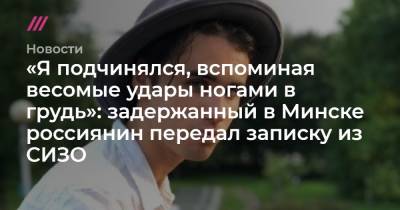 Егор Дудников - «Я подчинялся, вспоминая весомые удары ногами в грудь»: задержанный в Минске россиянин передал записку из СИЗО - tvrain.ru - Минск