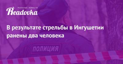 В результате стрельбы в Ингушетии ранены два человека - readovka.news - респ. Ингушетия