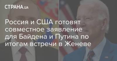 Владимир Путин - Джо Байден - Россия и США готовят совместное заявление для Байдена и Путина по итогам встречи в Женеве - strana.ua - Москва - Женева