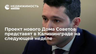 Антон Алиханов - Проект нового Дома Советов представят в Калининграде на следующей неделе - realty.ria.ru - Санкт-Петербург - Калининград - Калининградская обл. - Строительство