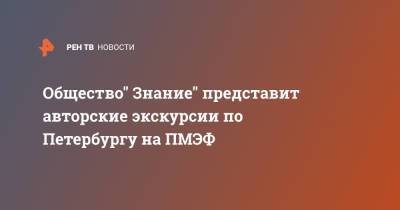 Общество" Знание" представит авторские экскурсии по Петербургу на ПМЭФ - ren.tv - Петербурга - Санкт-Петербург - Пмэф