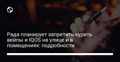 Рада планирует запретить курить вейпы и IQOS на улице и в помещениях: подробности - liga.net