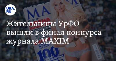 Жительницы УрФО вышли в финал конкурса журнала MAXIM. Фото - ura.news - Москва - Екатеринбург - Тюмень - Челябинск - Пермь