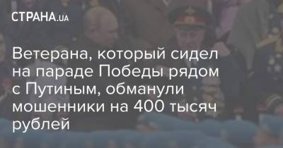 Владимир Путин - Ветерана, который сидел на параде Победы рядом с Путиным, обманули мошенники на 400 тысяч рублей - strana.ua