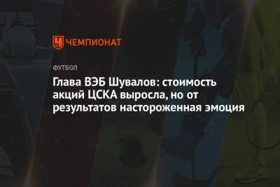 Игорь Шувалов - Глава ВЭБ Шувалов: стоимость акций ЦСКА выросла, но от результатов настороженная эмоция - championat.com - Сочи