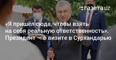 Шавкат Мирзиеев - «Я пришёл сюда, чтобы взять на себя реальную ответственность». Президент — о визите в Сурхандарью - gazeta.uz - Узбекистан - Ташкент