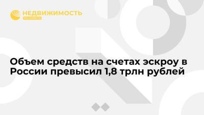 Объем средств на счетах эскроу в России превысил 1,8 трлн рублей - realty.ria.ru - Москва - Россия