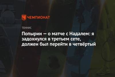Рафаэль Надаль - Алексей Попырин - Попырин — о матче с Надалем: я задохнулся в третьем сете, должен был перейти в четвёртый - championat.com - Австралия