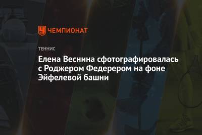 Роджер Федерер - Петра Квитова - Елена Веснина - Елена Рыбакина - Елена Веснина сфотографировалась с Роджером Федерером на фоне Эйфелевой башни - championat.com - Япония - Париж