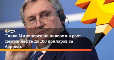 Николай Шульгинов - Глава Минэнерго не поверил в рост цен на нефть до 100 долларов за баррель - ridus.ru