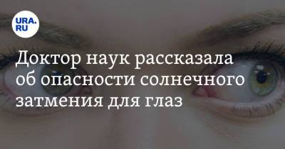 Татьяна Шилова - Доктор наук рассказала об опасности солнечного затмения для глаз - ura.news