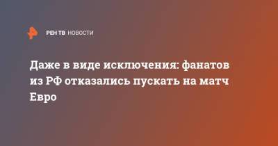 Даже в виде исключения: фанатов из РФ отказались пускать на матч Евро - ren.tv - Дания