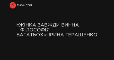 «Жінка завжди винна – філософія багатьох»: Ірина Геращенко - bykvu.com