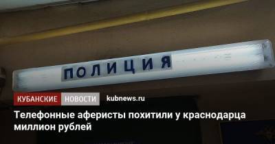 Телефонные аферисты похитили у краснодарца миллион рублей - kubnews.ru - Краснодарский край - Краснодар