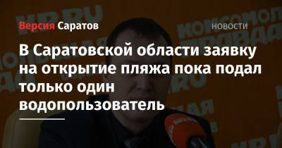 Юрий Юрин - В Саратовской области заявку на открытие пляжа пока подал только один водопользователь - nversia.ru - Саратовская обл.