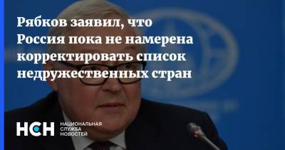 Сергей Рябков - Рябков заявил, что Россия пока не намерена корректировать список недружественных стран - nsn.fm