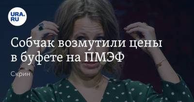Ксения Собчак - Собчак возмутили цены в буфете на ПМЭФ. Скрин - ura.news