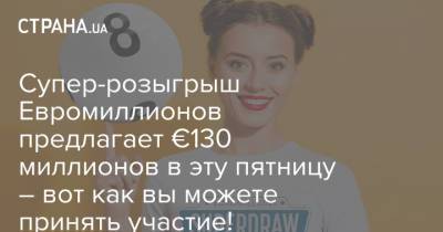 Супер-розыгрыш Евромиллионов предлагает €130 миллионов в эту пятницу – вот как вы можете принять участие! - strana.ua