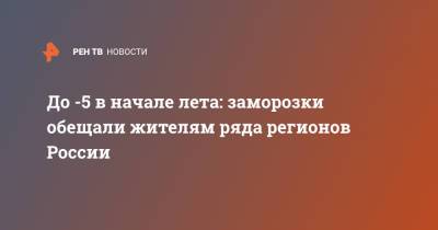 Роман Вильфанд - До -5 в начале лета: заморозки обещали жителям ряда регионов России - ren.tv - Тюменская обл. - Кировская обл. - Свердловская обл. - окр.Приволжский - Омская обл. - Томская обл.