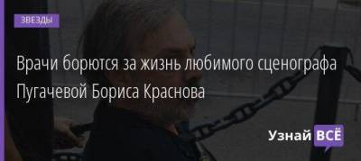 Борис Краснов - Врачи борются за жизнь любимого сценографа Пугачевой Бориса Краснова - skuke.net
