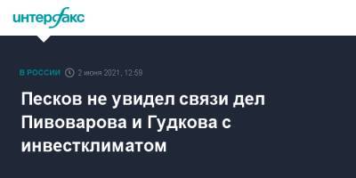 Дмитрий Песков - Дмитрий Гудков - Андрей Пивоваров - Песков не увидел связи дел Пивоварова и Гудкова с инвестклиматом - interfax.ru - Москва - Санкт-Петербург - Пмэф