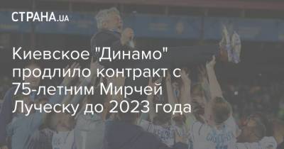 Мирча Луческу - Киевское "Динамо" продлило контракт с 75-летним Мирчей Луческу до 2023 года - strana.ua - Киев - Румыния - Луческ