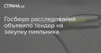 Госбюро расследований объявило тендер на закупку паяльника - strana.ua