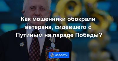 Владимир Путин - Василий Пронин - Как мошенники обокрали ветерана, сидевшего с Путиным на параде Победы? - news.mail.ru