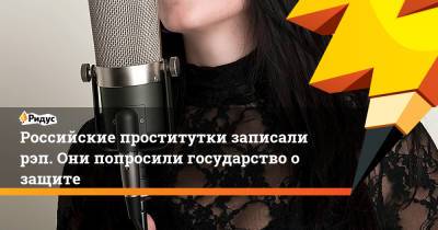 Российские проститутки записали рэп. Они попросили государство о защите - ridus.ru