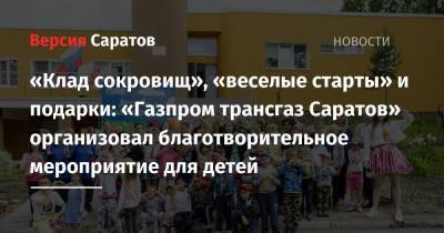 «Клад сокровищ», «веселые старты» и подарки: «Газпром трансгаз Саратов» организовал благотворительное мероприятие для детей - nversia.ru