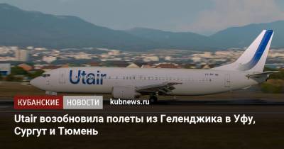 Utair возобновила полеты из Геленджика в Уфу, Сургут и Тюмень - kubnews.ru - Краснодарский край - Уфа - Нижний Новгород - Тюмень - Сургут - Геленджик