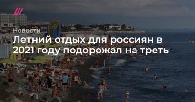 Летний отдых для россиян в 2021 году подорожал на треть - tvrain.ru