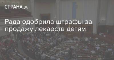 Рада одобрила штрафы за продажу лекарств детям - strana.ua