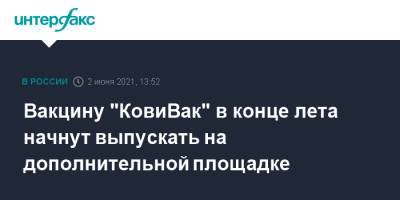 Вакцину "КовиВак" в конце лета начнут выпускать на дополнительной площадке - interfax.ru - Москва - Пмэф