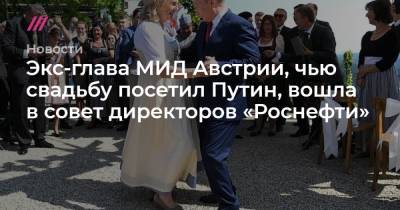 Владимир Путин - Игорь Сечин - Герхард Шредер - Экс-глава МИД Австрии, чью свадьбу посетил Путин, вошла в совет директоров «Роснефти» - tvrain.ru - Австрия