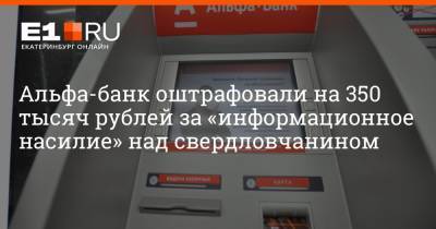 Артем Устюжанин - Альфа-банк оштрафовали на 350 тысяч рублей за «информационное насилие» над свердловчанином - e1.ru - Екатеринбург