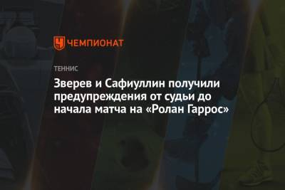 Александр Зверев - Роман Сафиуллин - Зверев и Сафиуллин получили предупреждения от судьи до начала матча на «Ролан Гаррос» - championat.com - Сербия