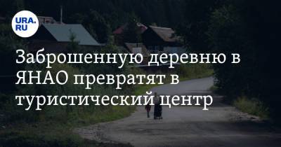 Олег Попов - Заброшенную деревню в ЯНАО превратят в туристический центр - ura.news - окр. Янао