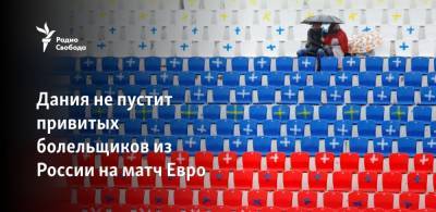 Дания не пустит привитых болельщиков из России на матч Евро - svoboda.org - Дания - Копенгаген