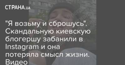 "Я возьму и сброшусь". Скандальную киевскую блогершу забанили в Instagram и она потеряла смысл жизни. Видео - strana.ua