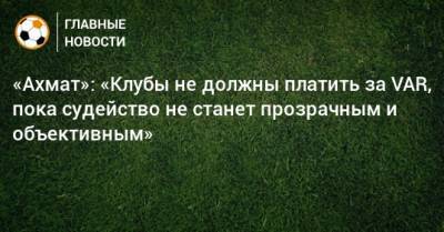 Ахмед Айдамиров - «Ахмат»: «Клубы не должны платить за VAR, пока судейство не станет прозрачным и объективным» - bombardir.ru