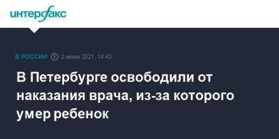 В Петербурге освободили от наказания врача, из-за которого умер ребенок - interfax.ru - Москва - Санкт-Петербург - Петербург
