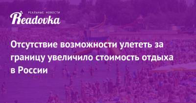 Отсутствие возможности улететь за границу увеличило стоимость отдыха в России - readovka.ru - Австрия - Египет - Турция - Венгрия - Хорватия - Сербия - Греция - Люксембург - Марокко - Ливан - Танзания - Великое Герцогство Люксембург - Маврикий