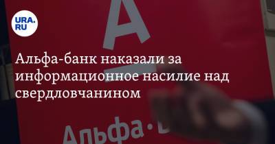 Альфа-банк наказали за информационное насилие над свердловчанином - ura.news - Свердловская обл.