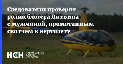 Михаил Литвин - Блогер - Следователи проверят ролик блогера Литвина с мужчиной, промотанным скотчем к вертолету - nsn.fm - Московская обл. - р-н Раменский - Следственный Комитет