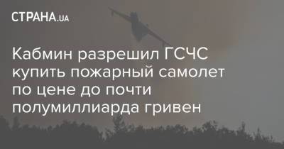 Кабмин разрешил ГСЧС купить пожарный самолет по цене до почти полумиллиарда гривен - strana.ua