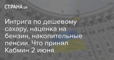 Алексей Дорошенко - Интрига по дешевому сахару, наценка на бензин, накопительные пенсии. Что принял Кабмин 2 июня - strana.ua